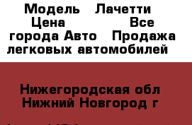  › Модель ­ Лачетти › Цена ­ 100 000 - Все города Авто » Продажа легковых автомобилей   . Нижегородская обл.,Нижний Новгород г.